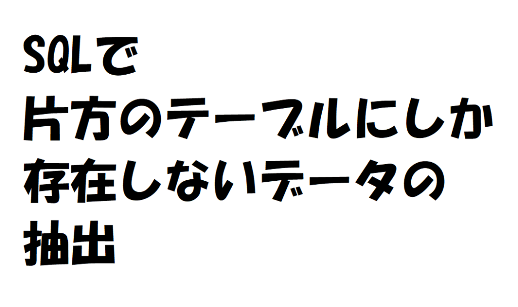 SQLで片方のテーブルにしか存在しないデータの抽出